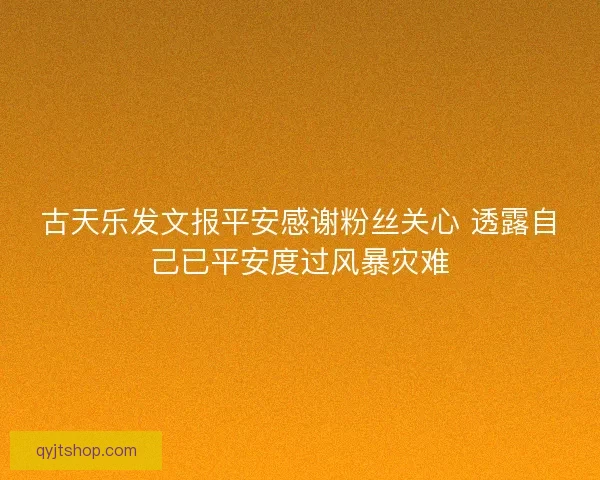 古天乐发文报平安感谢粉丝关心 透露自己已平安度过风暴灾难