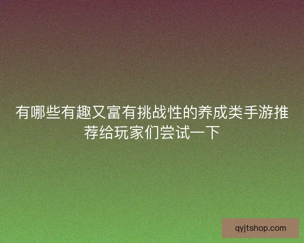 有哪些有趣又富有挑战性的养成类手游推荐给玩家们尝试一下